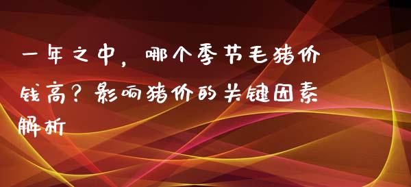 一年之中，哪个季节毛猪价钱高？影响猪价的关键因素解析_https://wap.jnlaobingbanjia.com_基金分析_第1张