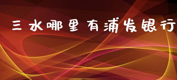 三水哪里有浦发银行_https://wap.jnlaobingbanjia.com_金融理财_第1张