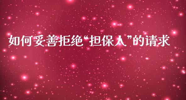 如何妥善拒绝“担保人”的请求_https://wap.jnlaobingbanjia.com_金融理财_第1张