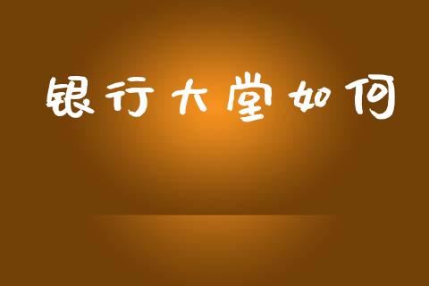 银行大堂如何_https://wap.jnlaobingbanjia.com_财务管理_第1张