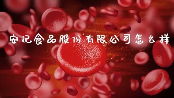 安记食品股份有限公司怎么样_https://wap.jnlaobingbanjia.com_基金分析_第1张