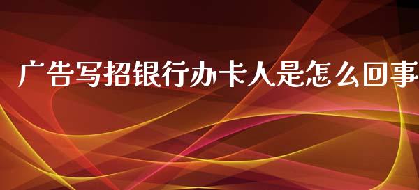 广告写招银行办卡人是怎么回事_https://wap.jnlaobingbanjia.com_金融理财_第1张