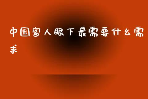中国富人眼下最需要什么需求_https://wap.jnlaobingbanjia.com_证券公告_第1张