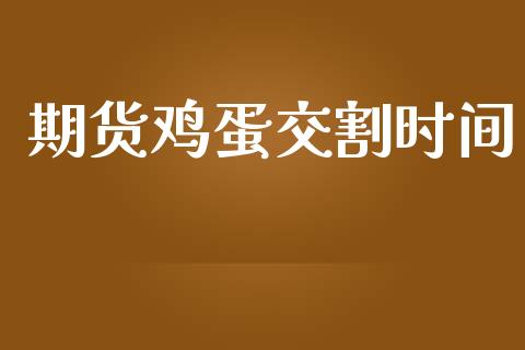 期货鸡蛋交割时间_https://wap.jnlaobingbanjia.com_财经资讯_第1张