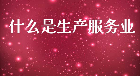 什么是生产服务业_https://wap.jnlaobingbanjia.com_基金分析_第1张