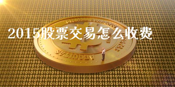 2015股票交易怎么收费_https://wap.jnlaobingbanjia.com_基金分析_第1张