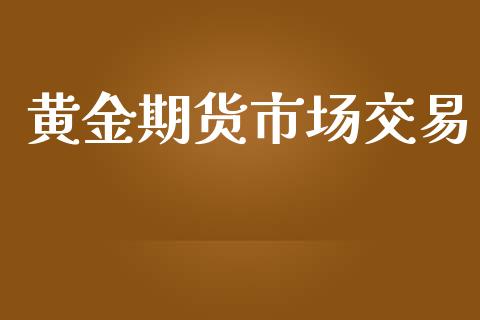 黄金期货市场交易_https://wap.jnlaobingbanjia.com_财经资讯_第1张