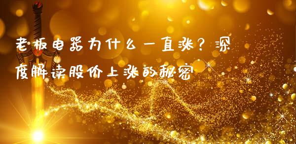 老板电器为什么一直涨？深度解读股价上涨的秘密_https://wap.jnlaobingbanjia.com_股市行情_第1张