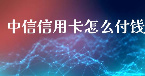 中信信用卡怎么付钱_https://wap.jnlaobingbanjia.com_股市行情_第1张