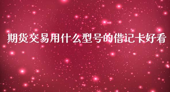 期货交易用什么型号的借记卡好看_财经资讯_第1张_财经资讯_股市行情_财务管理_金融理财 期货交易用什么型号的借记卡好看_https://wap.jnlaobingbanjia.com_财经资讯_第1张