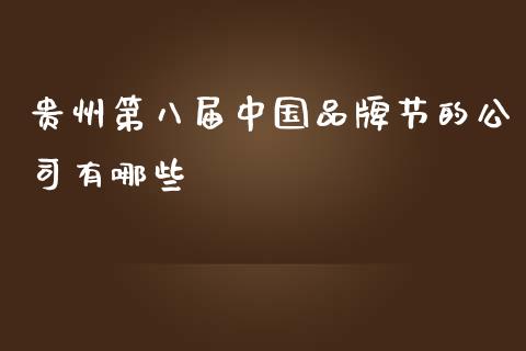 贵州第八届中国品牌节的公司有哪些_https://wap.jnlaobingbanjia.com_证券公告_第1张