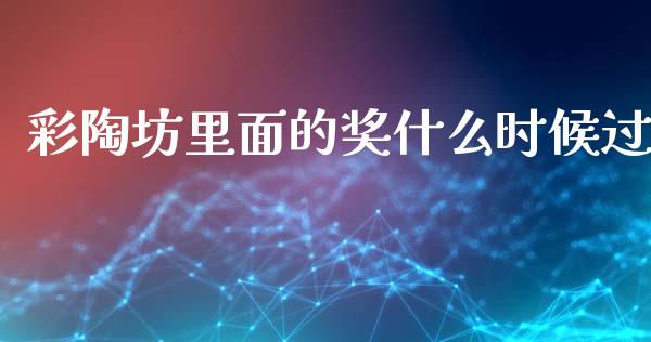 彩陶坊里面的奖什么时候过_https://wap.jnlaobingbanjia.com_金融理财_第1张