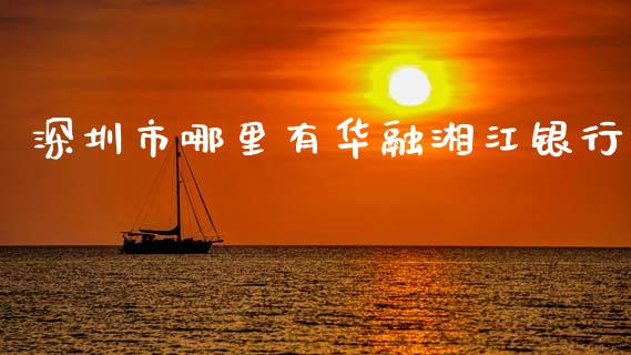 深圳市哪里有华融湘江银行_https://wap.jnlaobingbanjia.com_财经资讯_第1张