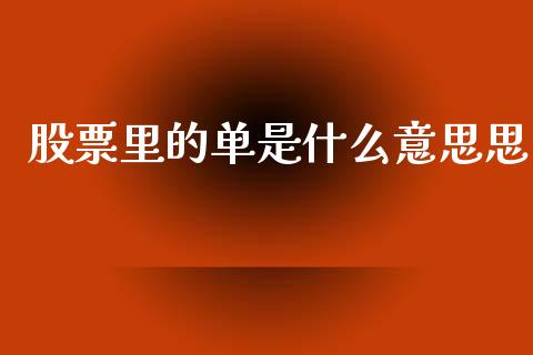 股票里的单是什么意思思_https://wap.jnlaobingbanjia.com_基金分析_第1张