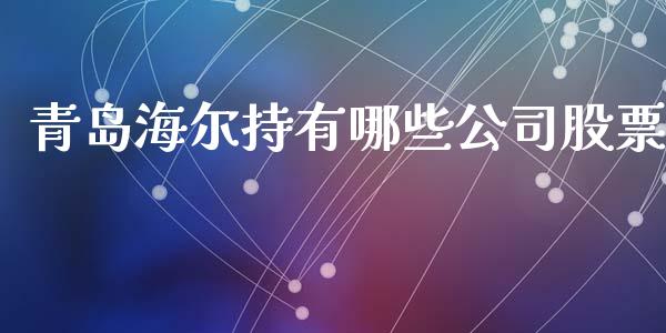 青岛海尔持有哪些公司股票_https://wap.jnlaobingbanjia.com_股市行情_第1张