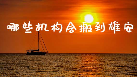 哪些机构会搬到雄安_https://wap.jnlaobingbanjia.com_股市行情_第1张