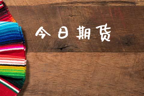 今日期货_https://wap.jnlaobingbanjia.com_金融理财_第1张