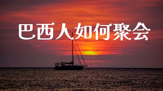 巴西人如何聚会_https://wap.jnlaobingbanjia.com_金融理财_第1张