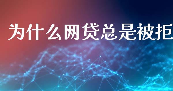 为什么网贷总是被拒_https://wap.jnlaobingbanjia.com_金融理财_第1张