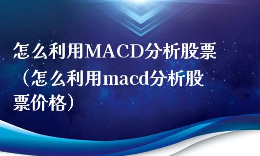 怎么利用MACD分析股票(怎么利用macd分析股票价格)_财经资讯_第1张_财经资讯_股市行情_财务管理_金融理财 怎么利用MACD分析股票(怎么利用macd分析股票价格)_https://wap.jnlaobingbanjia.com_财经资讯_第1张