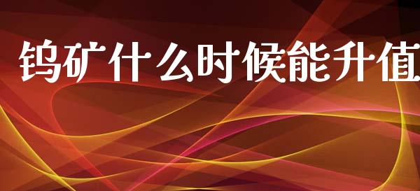 钨矿什么时候能升值_https://wap.jnlaobingbanjia.com_股市行情_第1张