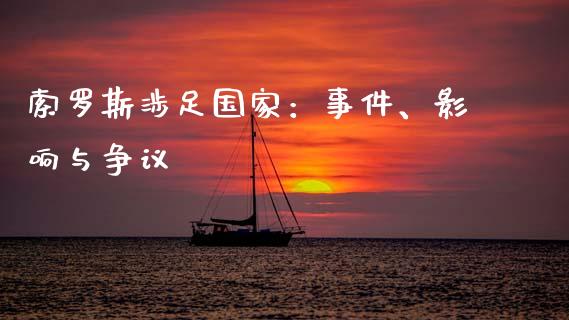 索罗斯涉足国家：事件、影响与争议_https://wap.jnlaobingbanjia.com_基金分析_第1张