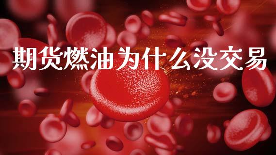 期货燃油为什么没交易_https://wap.jnlaobingbanjia.com_财务管理_第1张
