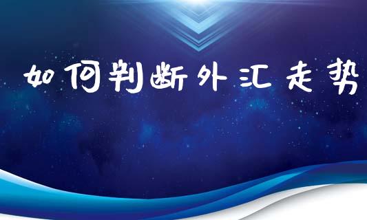 如何判断外汇走势_https://wap.jnlaobingbanjia.com_证券公告_第1张