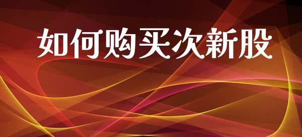 如何购买次新股_https://wap.jnlaobingbanjia.com_股市行情_第1张
