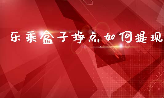 乐乘盒子挣点如何提现_https://wap.jnlaobingbanjia.com_证券公告_第1张
