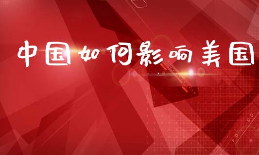 中国如何影响美国_https://wap.jnlaobingbanjia.com_财经资讯_第1张