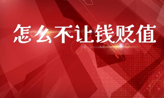 怎么不让钱贬值_https://wap.jnlaobingbanjia.com_财务管理_第1张