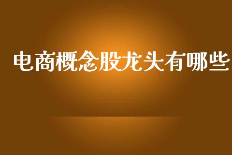 电商概念股龙头有哪些_https://wap.jnlaobingbanjia.com_财经资讯_第1张