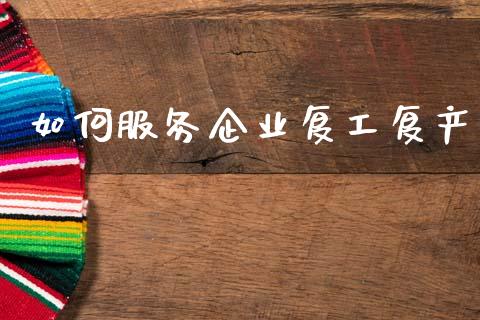 如何服务企业复工复产_https://wap.jnlaobingbanjia.com_金融理财_第1张