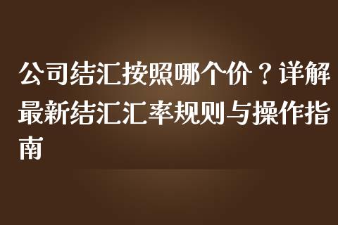 公司结汇按照哪个价？详解最新结汇汇率规则与操作指南_https://wap.jnlaobingbanjia.com_基金分析_第1张