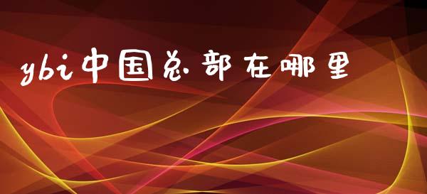 ybi中国总部在哪里_https://wap.jnlaobingbanjia.com_财经资讯_第1张