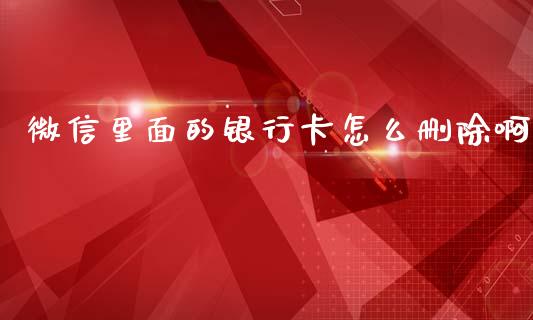 微信里面的银行卡怎么删除啊_https://wap.jnlaobingbanjia.com_金融理财_第1张