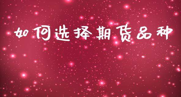 如何选择期货品种_https://wap.jnlaobingbanjia.com_财经资讯_第1张