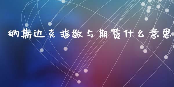 纳斯达克指数与期货什么意思_股市行情_第1张_财经资讯_股市行情_财务管理_金融理财 纳斯达克指数与期货什么意思_https://wap.jnlaobingbanjia.com_股市行情_第1张