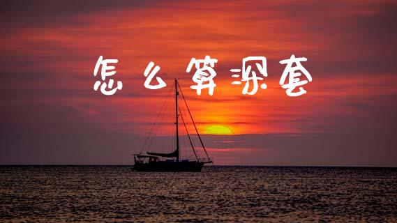 怎么算深套_https://wap.jnlaobingbanjia.com_财经资讯_第1张
