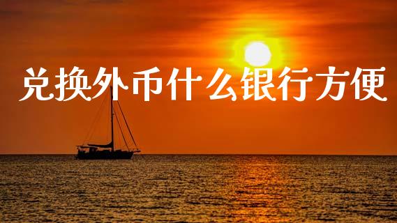 兑换外币什么银行方便_https://wap.jnlaobingbanjia.com_基金分析_第1张