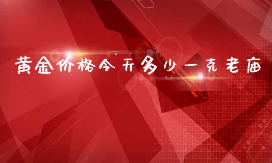黄金价格今天多少一克老庙_https://wap.jnlaobingbanjia.com_财经资讯_第1张