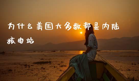 为什么美国大多数都是内陆核电站_https://wap.jnlaobingbanjia.com_股市行情_第1张