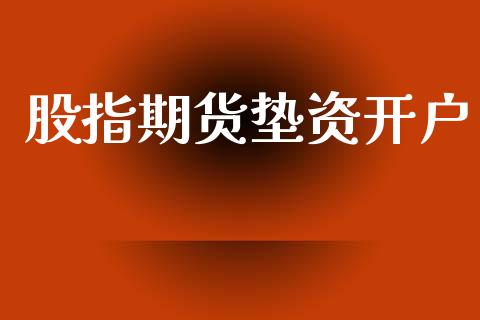 股指期货垫资开户_https://wap.jnlaobingbanjia.com_金融理财_第1张