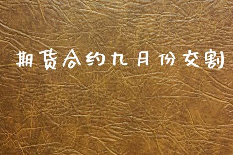 期货合约九月份交割_https://wap.jnlaobingbanjia.com_财经资讯_第1张