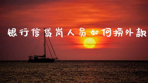 银行信贷岗人员如何捞外款_https://wap.jnlaobingbanjia.com_股市行情_第1张