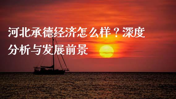 河北承德经济怎么样？深度分析与发展前景_https://wap.jnlaobingbanjia.com_基金分析_第1张