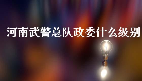 河南武警总队政委什么级别_https://wap.jnlaobingbanjia.com_基金分析_第1张