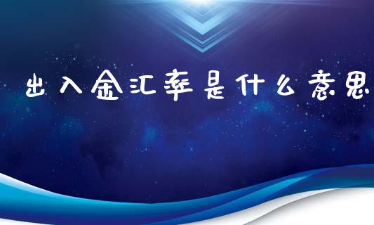 出入金汇率是什么意思_https://wap.jnlaobingbanjia.com_股市行情_第1张
