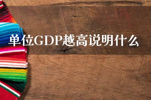 单位GDP越高说明什么_https://wap.jnlaobingbanjia.com_金融理财_第1张